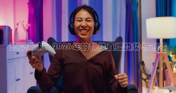 预见未来：2026年的科技直播趋势与创新